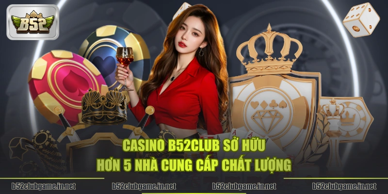 Casino B52CLUB sở hữu hơn 5 nhà cung cấp chất lượng
