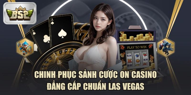 Chinh Phục Sảnh Cược ON Casino Đẳng Cấp Chuẩn Las Vegas