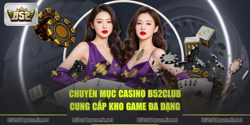Chuyên mục Casino B52CLUB cung cấp kho game đa dạng