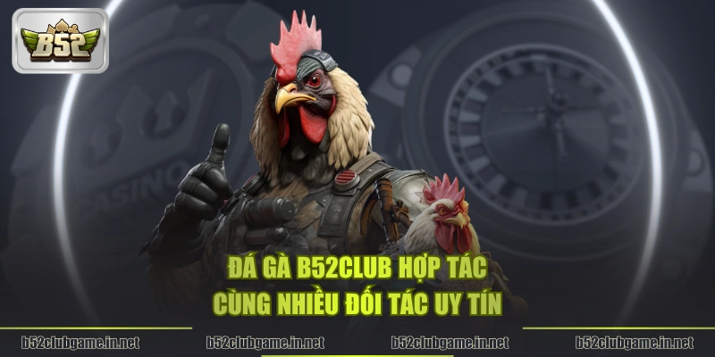 Đá gà B52CLUB hợp tác cùng nhiều đối tác uy tín