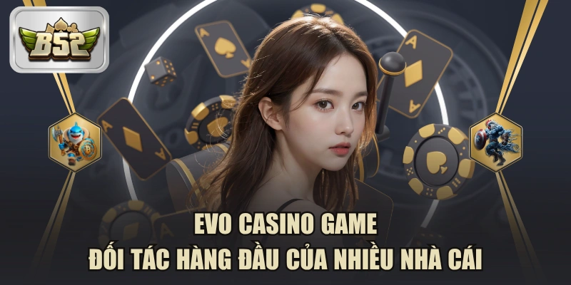 EVO Casino Game - Đối Tác Hàng Đầu Của Nhiều Nhà Cái