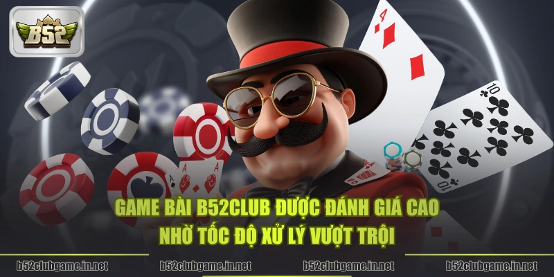 Game Bài B52CLUB được đánh giá cao nhờ tốc độ xử lý vượt trội