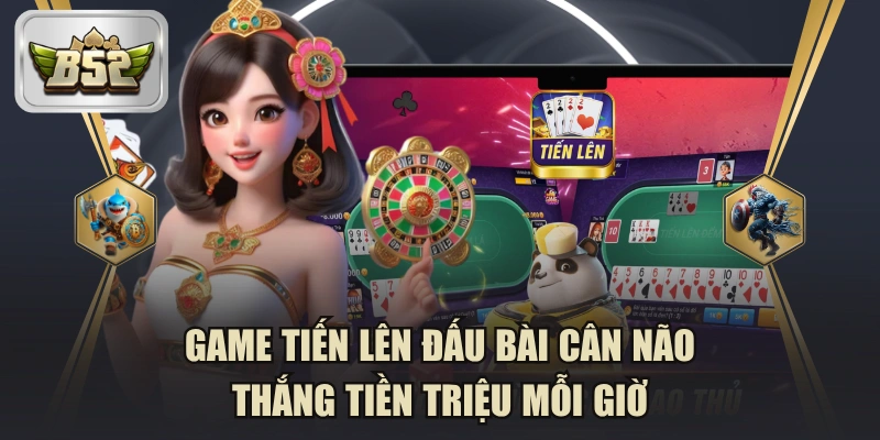 Game Tiến Lên Đấu Bài Cân Não Thắng Tiền Triệu Mỗi Giờ