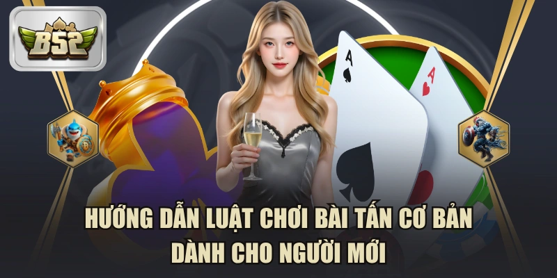 Hướng Dẫn Luật Chơi Bài Tấn Cơ Bản Dành Cho Người Mới