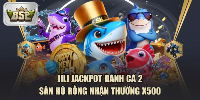 JILI Jackpot Đánh Cá 2 - Săn Hũ Rồng Nhận Thưởng X500