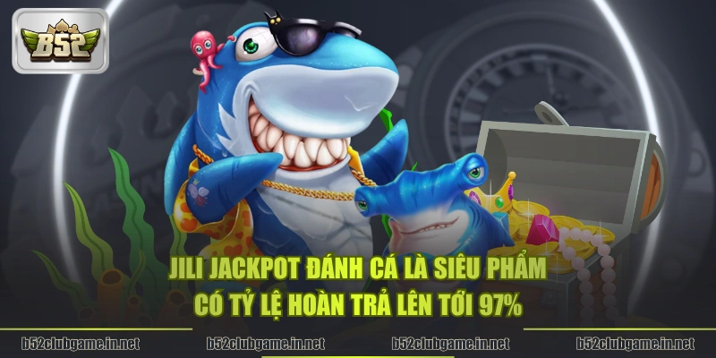 JILI Jackpot Đánh Cá là siêu phẩm có tỷ lệ hoàn trả lên tới 97%