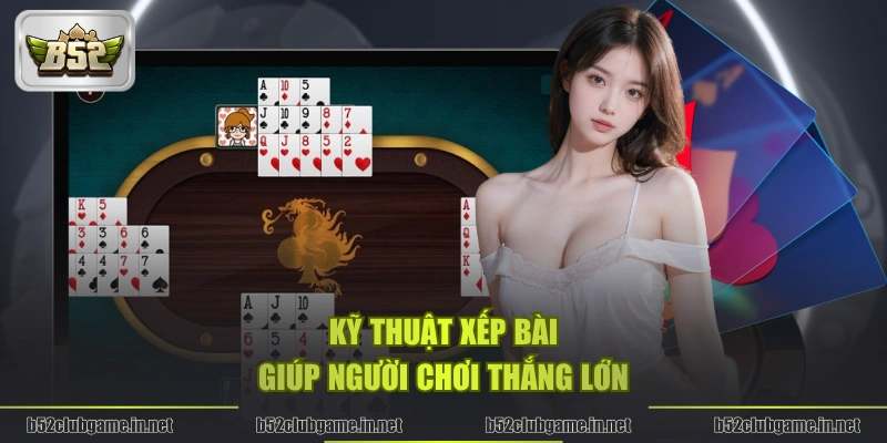 Kỹ thuật xếp bài giúp người chơi thắng lớn