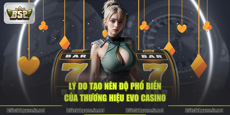 Lý do tạo nên độ phổ biến của thương hiệu Evo Casino