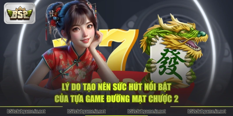 Lý do tạo nên sức hút nổi bật của tựa game Đường Mạt Chược 2