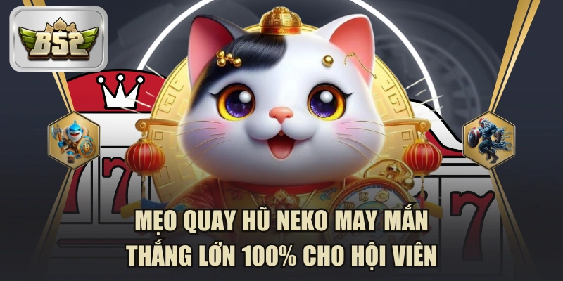 Mẹo Quay Hũ Neko May Mắn Thắng Lớn 100% Cho Hội Viên