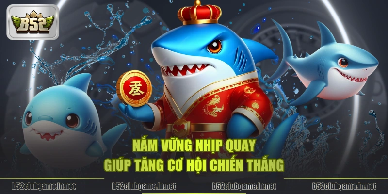 Nắm vững nhịp quay giúp tăng cơ hội chiến thắng