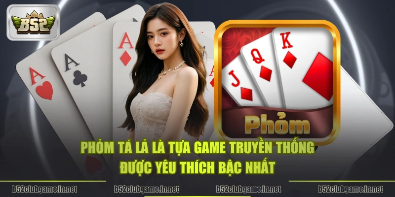 Phỏm Tá Lả là tựa game truyền thống được yêu thích bậc nhất