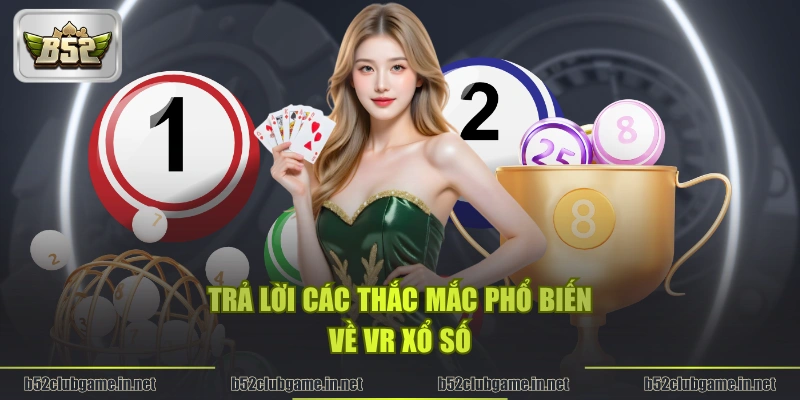 Trả lời các thắc mắc phổ biến về VR Xổ Số