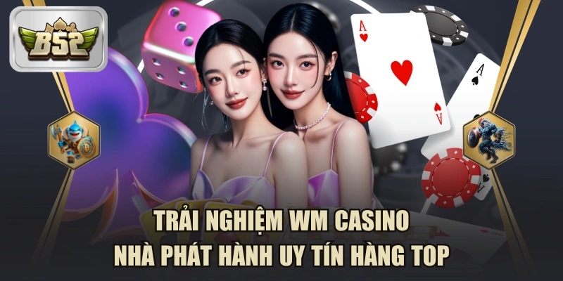 Trải Nghiệm WM Casino - Nhà Phát Hành Uy Tín Hàng TOP