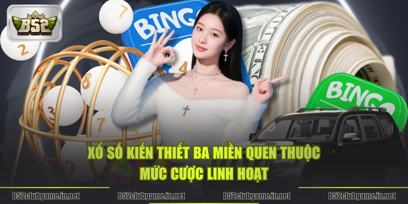 Xổ số kiến thiết ba miền quen thuộc, mức cược linh hoạt